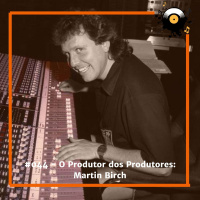 #044 - O Produtor dos Produtores Martin Birch