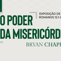 O Poder da Misericórdia (Romanos 12.1-2) - Pr. Bryan Chapell