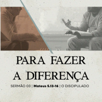 3. Para Fazer a Diferença (Mateus 5.13-16) - Pr. Lucas Previde