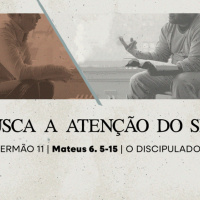 11. Que Busca a Atenção do Senhor (Mateus 6.5-15) - Pr. Lucas Previde