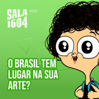 O Brasil tem lugar na sua arte? - Episódio 255 - Sala1604