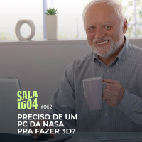 Sala 1604 - Episódio 62 - Preciso De Um Pc Da Nasa Pra Fazer 3D?