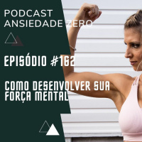 #162 - Como desenvolver sua força mental