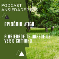 #160 - A ansiedade te impede de ver o caminho