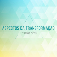Aspectos da Transformação - Pr. Edison Naves - 18/02/2018