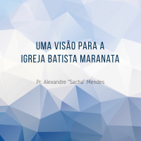 Uma visão para a Igreja Batista Maranata - Pr. Alexandre Sacha Mendes - 27/11/2016