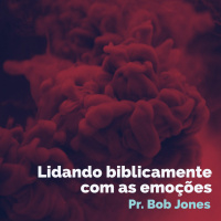Lidando Biblicamente Com As Emoções - Pr. Bob Jones #1 - 09/06/2018