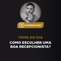Episódio #7 - Como Escolher uma Excelente Recepcionista?