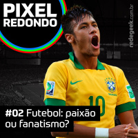 Pixel Redondo – Futebol: paixão ou fanatismo?