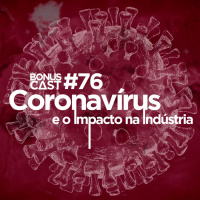 BonusCast #76: Coronavírus e o impacto na indústria