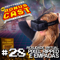 BonusCast #28: Realidade virtual, Pixel Ripped e empadas
