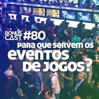 BonusCast #80: Para que servem os eventos de jogos? (com Danilo Dias, Romulo Máthei e Theo Azevedo)