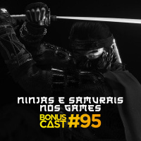 BonusCast #95: Ninjas e samurais nos games