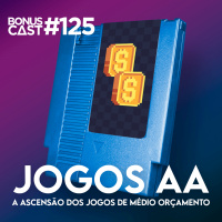 BonusCast #125: A ascensão dos jogos de médio orçamento