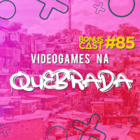 BonusCast #85: Videogames na quebrada (com Tainá Felix)