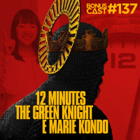 BonusCast #137: 12 Minutes, The Green Knight e Marie Kondo
