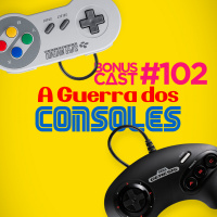 BonusCast #102: A Guerra dos Consoles