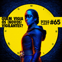 BonusCast #65: Quem vigia os (novos) vigilantes?