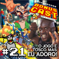 BonusCast #21: O jogo é tosco, mas eu adoro!