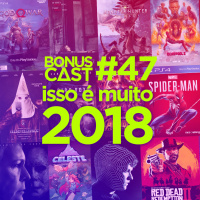 BonusCast #47: Isso é muito 2018