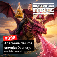 #325 - Anatomia de uma cerveja 2: Daenerys (com Fabio Koerich)