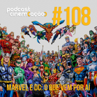 #108: Marvel e DC: O que vem por aí