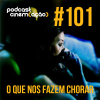 #101: O Que Nos Fazem Chorar