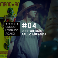 Cronologia do Acaso #04: Diretor João Paulo Miranda