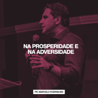 Na Prosperidade e na Adversidade // Pr. Marcelo Rodrigues