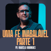 Uma Fé Inabalável [Parte 1] - Pr. Marcelo Rodrigues