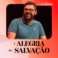 A Alegria da Salvação - Pr. Alex Santos