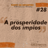 A prosperidade dos ímpios [Ponto de Encontro #28]