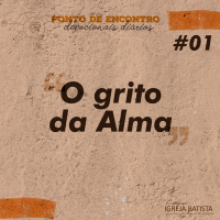 O grito da alma [Ponto de Encontro #1]