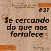 Se cercando do que nos fortalece [Ponto de Encontro #31]