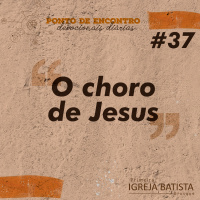 O choro de Jesus [Ponto de Encontro #37]