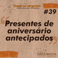 Presentes de aniversário antecipados [Ponto de Encontro #39]