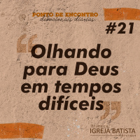 Olhando para Deus em tempos difíceis [Ponto de Encontro #21]