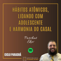 1230 Hábitos atômicos, lidando com adolescente e harmonia do casal. Parshat Êkev