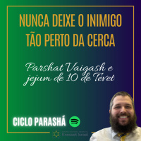 899 Nunca deixe o inimigo tão perto da cerca. Parshat Vaigash e jejum de 10 de Tevet