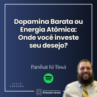 1350 Parshat Ki Tissá - Dopamina Barata ou Energia Atômica: Onde você investe seu desejo?