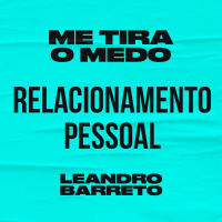 Série Me tira o medo - Relacionamento pessoal - Leandro Barreto