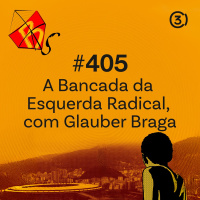 #405 - A Bancada da Esquerda Radical (Com Glauber Braga)