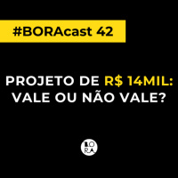 Projeto de R$ 14 mil: vale ou não vale? | BORAcast 42