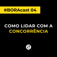 Como lidar com a concorrência | BORAcast 04