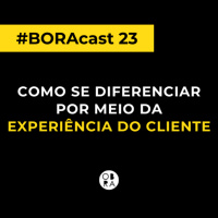 Como se diferenciar por meio da experiência do cliente | BORAcast 23