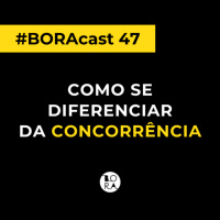 Como se diferenciar da concorrência | BORAcast 47