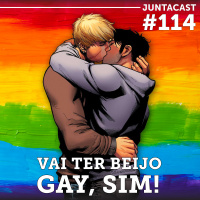 Juntacast #114 – Vai ter beijo gay, sim!