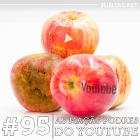 Juntacast #95 - As maçãs podres do YouTube