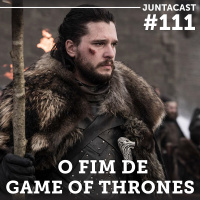 Juntacast #111 - O fim de Game of Thrones