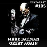 Juntacast #105 - Make Batman Great Again